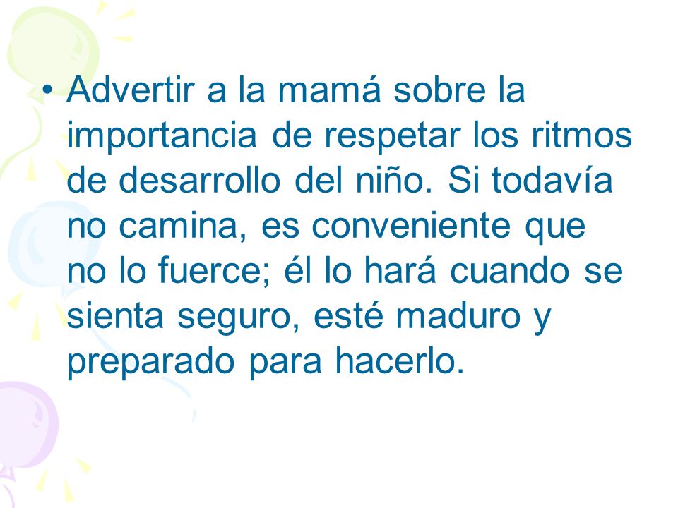 Advertir a la mamá sobre la importancia de respetar los ritmos de desarrollo del niño.