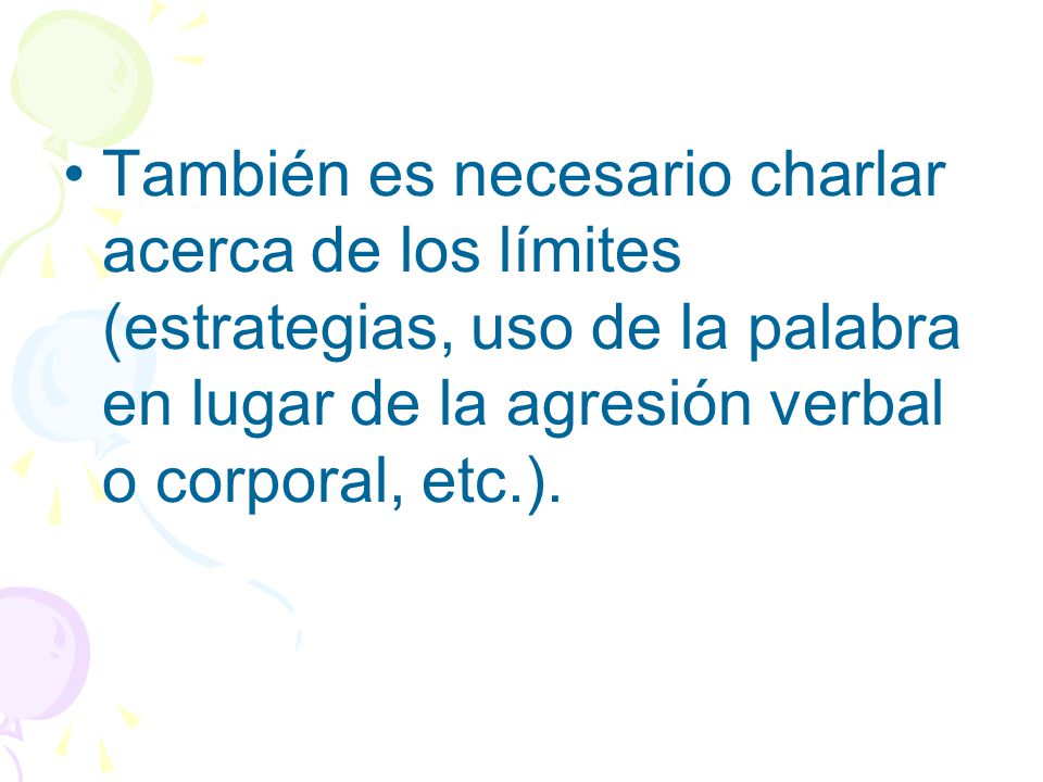 También es necesario charlar acerca de los límites (estrategias, uso de la palabra en lugar de la agresión verbal o corporal, etc.).