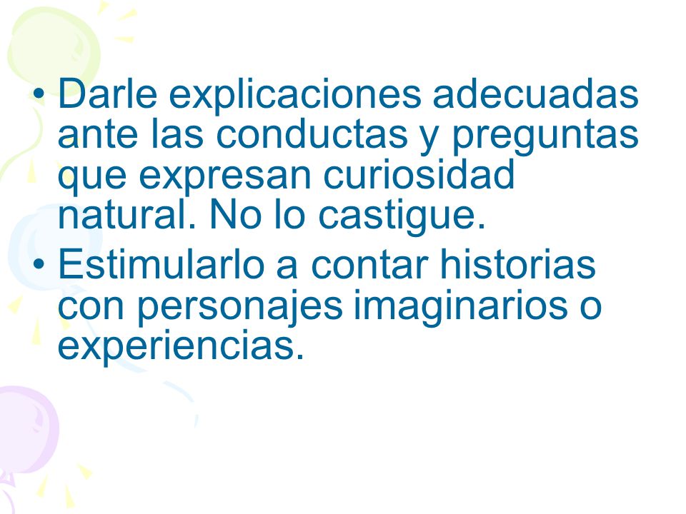 Darle explicaciones adecuadas ante las conductas y preguntas que expresan curiosidad natural. No lo castigue.