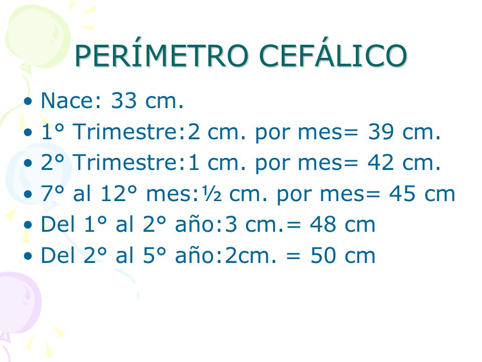 PERÍMETRO CEFÁLICO Nace: 33 cm. 1° Trimestre:2 cm. por mes= 39 cm.