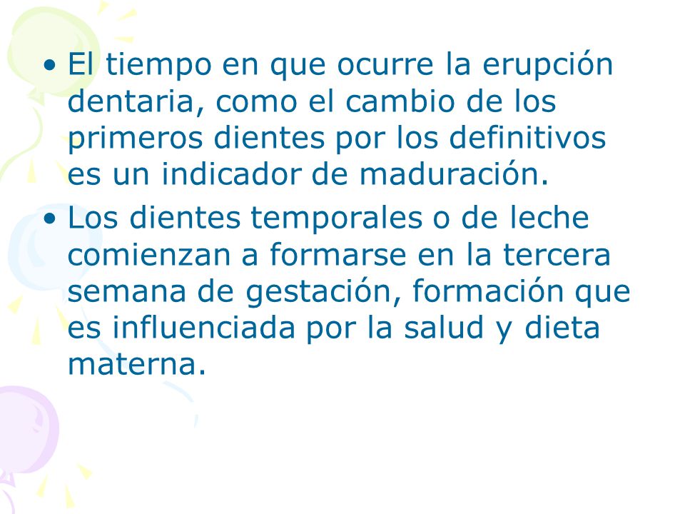 El tiempo en que ocurre la erupción dentaria, como el cambio de los primeros dientes por los definitivos es un indicador de maduración.