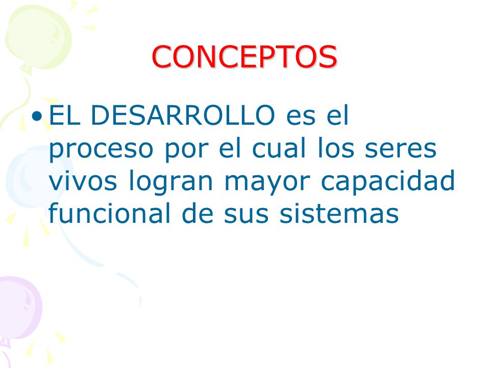 CONCEPTOS EL DESARROLLO es el proceso por el cual los seres vivos logran mayor capacidad funcional de sus sistemas.