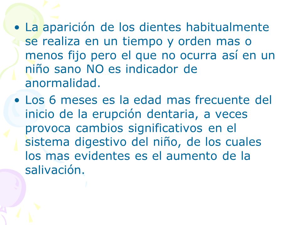 La aparición de los dientes habitualmente se realiza en un tiempo y orden mas o menos fijo pero el que no ocurra así en un niño sano NO es indicador de anormalidad.