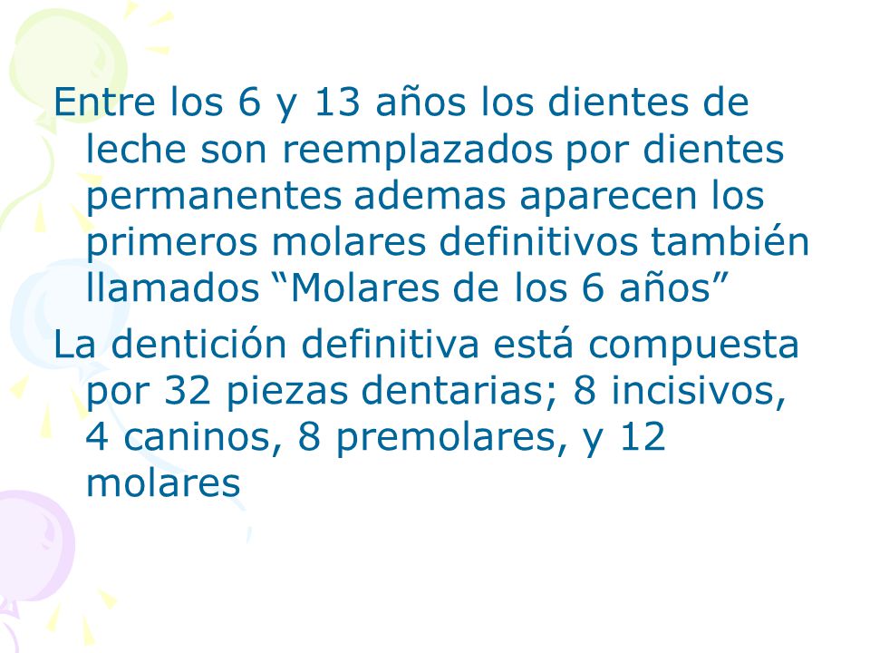 Entre los 6 y 13 años los dientes de leche son reemplazados por dientes permanentes ademas aparecen los primeros molares definitivos también llamados Molares de los 6 años