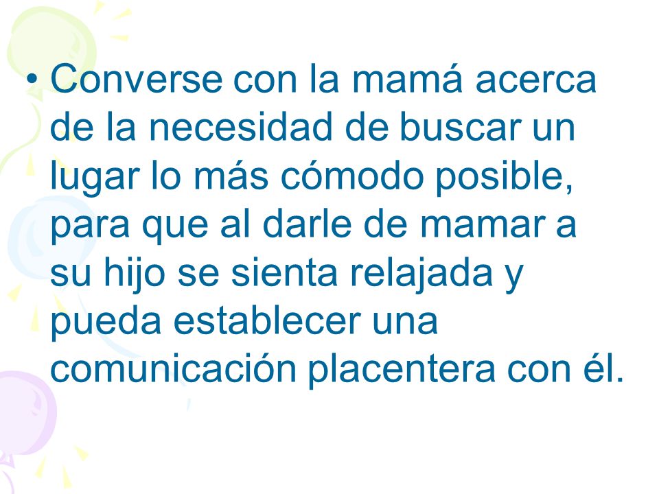 Converse con la mamá acerca de la necesidad de buscar un lugar lo más cómodo posible, para que al darle de mamar a su hijo se sienta relajada y pueda establecer una comunicación placentera con él.