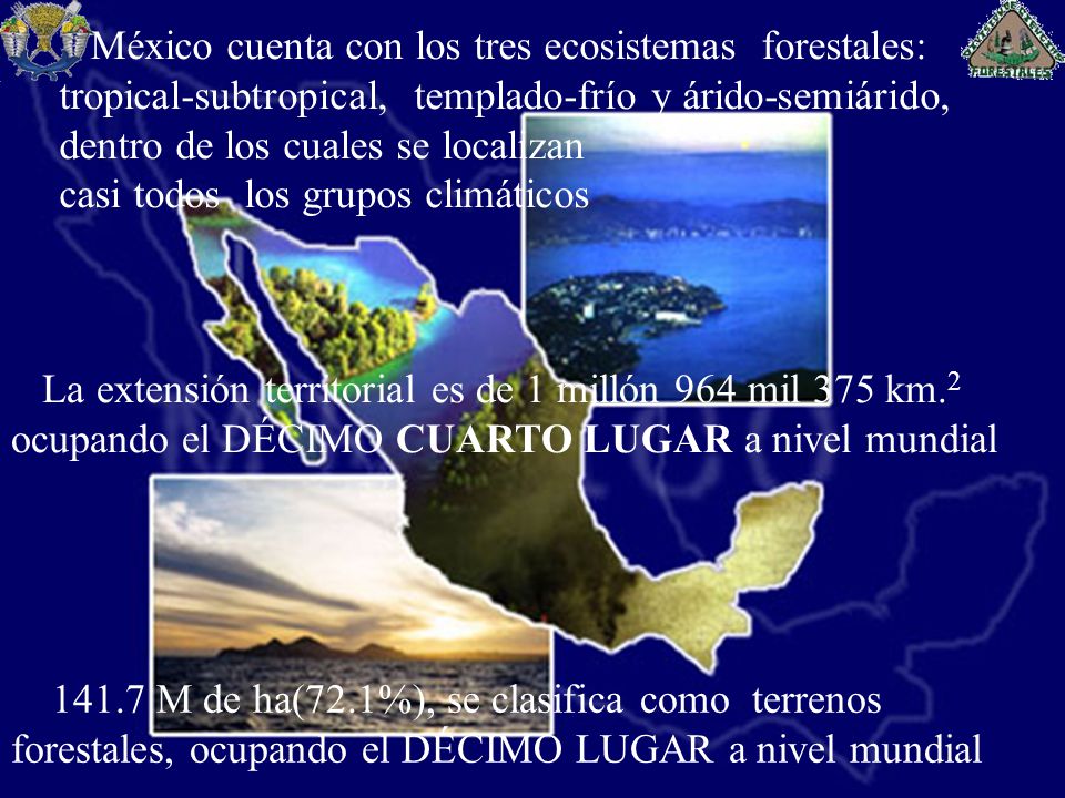 México cuenta con los tres ecosistemas forestales: tropical-subtropical, templado-frío y árido-semiárido, dentro de los cuales se localizan