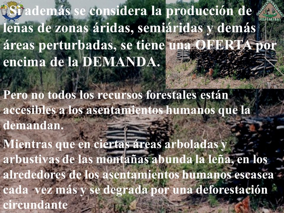 Si además se considera la producción de leñas de zonas áridas, semiáridas y demás áreas perturbadas, se tiene una OFERTA por encima de la DEMANDA.