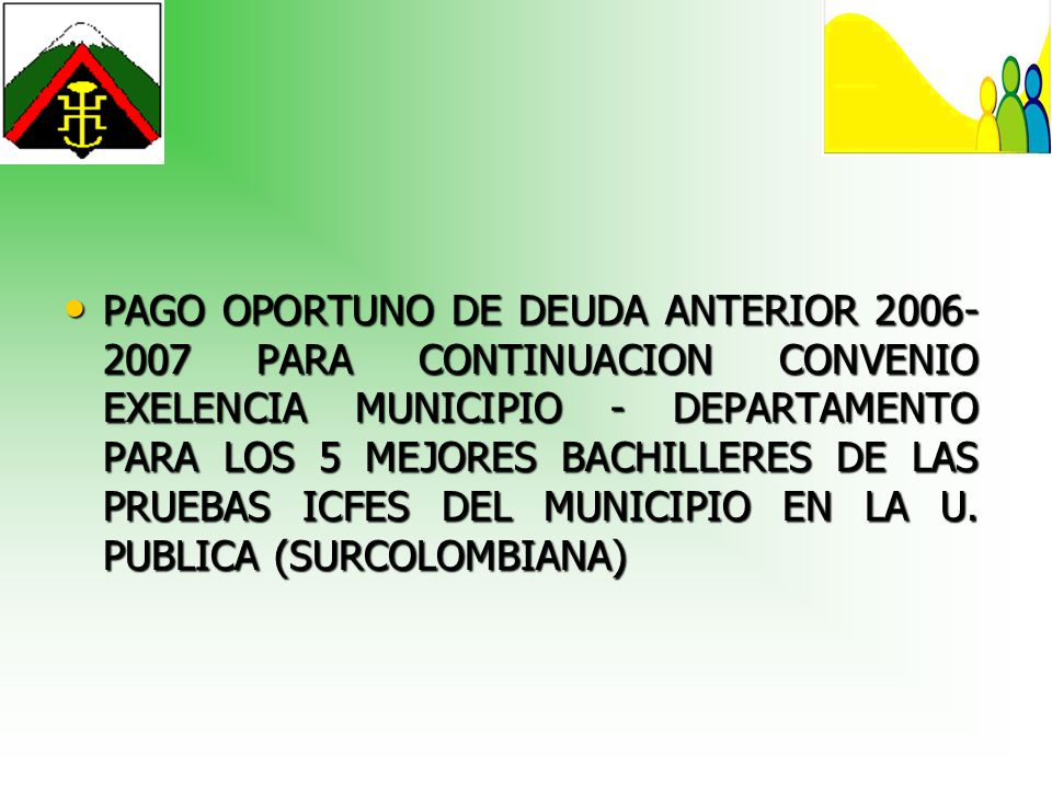 PAGO OPORTUNO DE DEUDA ANTERIOR PARA CONTINUACION CONVENIO EXELENCIA MUNICIPIO - DEPARTAMENTO PARA LOS 5 MEJORES BACHILLERES DE LAS PRUEBAS ICFES DEL MUNICIPIO EN LA U.