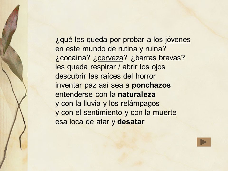 ¿qué les queda por probar a los jóvenes en este mundo de rutina y ruina ¿cocaína ¿cerveza ¿barras bravas les queda respirar / abrir los ojos descubrir las raíces del horror inventar paz así sea a ponchazos