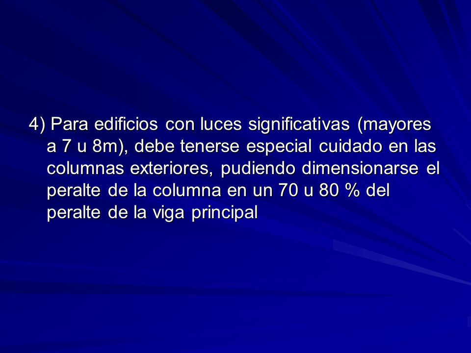 4) Para edificios con luces significativas (mayores a 7 u 8m), debe tenerse especial cuidado en las columnas exteriores, pudiendo dimensionarse el peralte de la columna en un 70 u 80 % del peralte de la viga principal