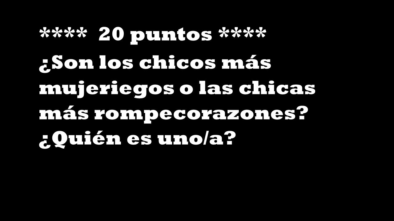**** 20 puntos **** ¿Son los chicos más mujeriegos o las chicas más rompecorazones.