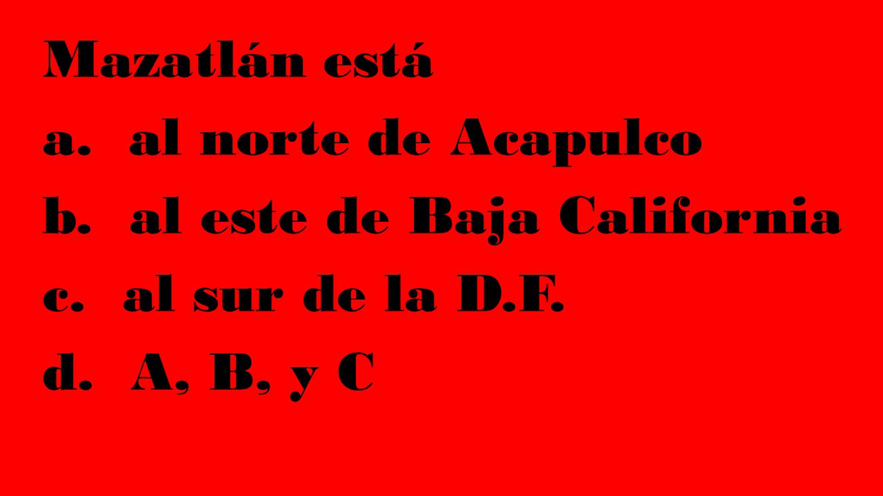Mazatlán está a. al norte de Acapulco. b. al este de Baja California.