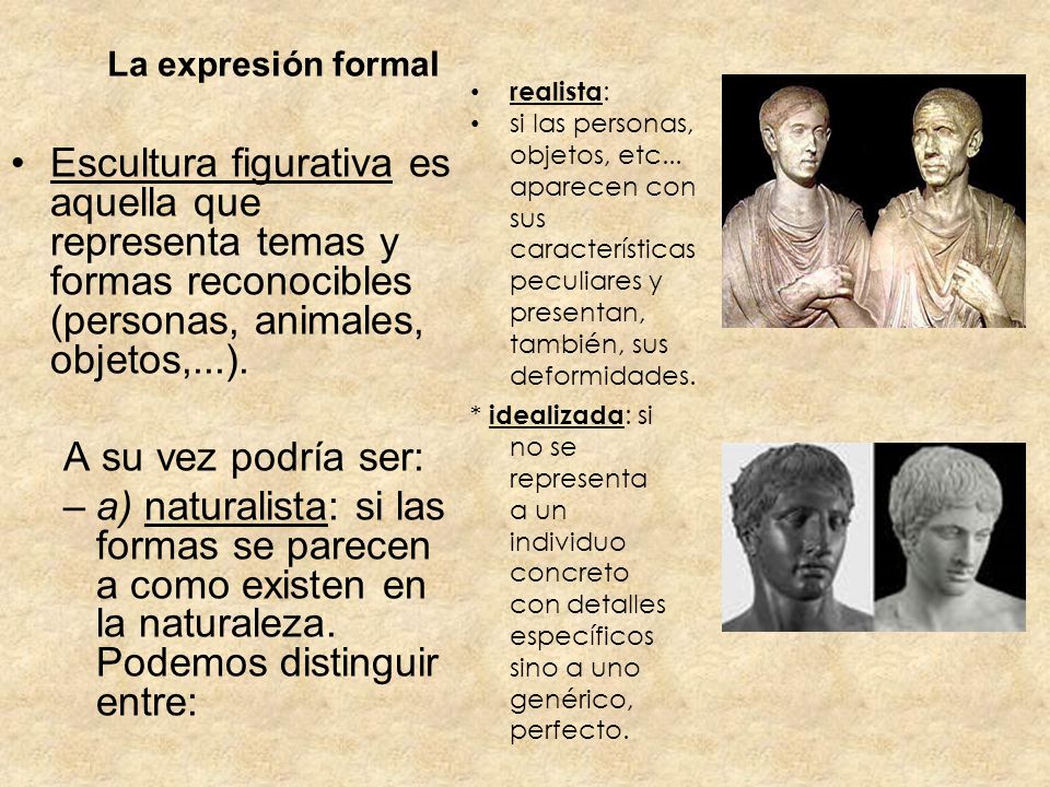 La expresión formal realista: si las personas, objetos, etc... aparecen con sus características peculiares y presentan, también, sus deformidades.