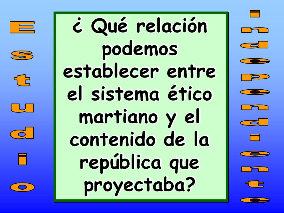 ¿ Qué relación podemos establecer entre el sistema ético martiano y el contenido de la república que proyectaba