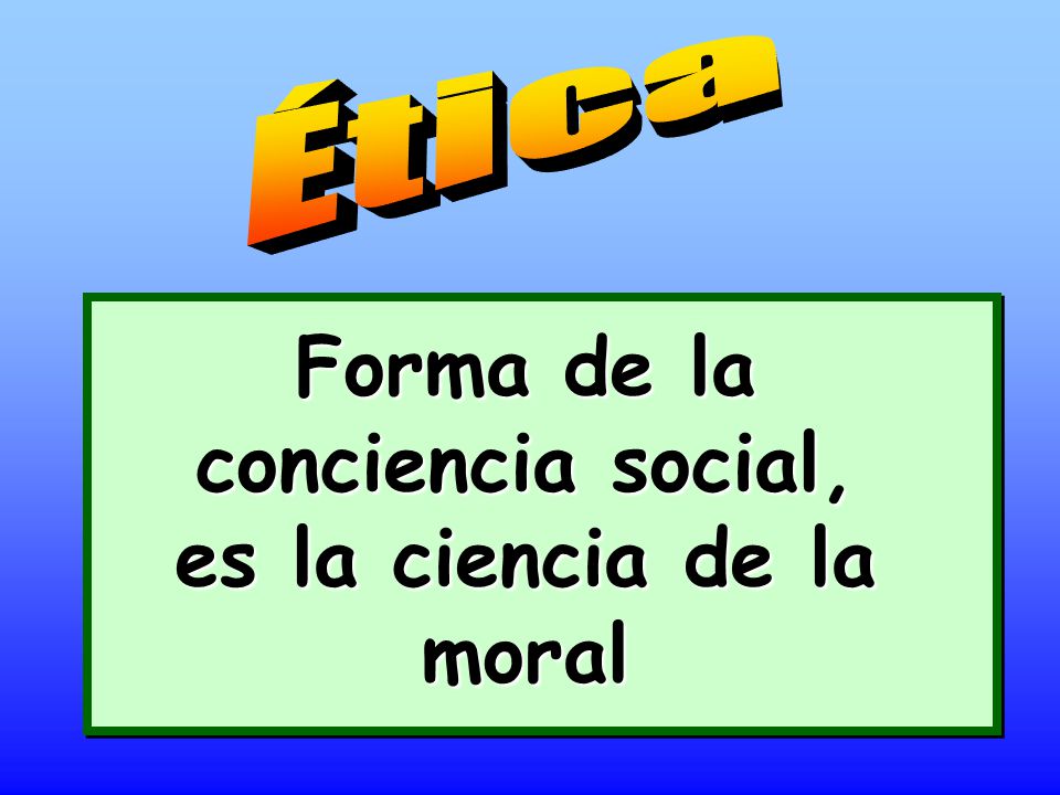Forma de la conciencia social, es la ciencia de la moral