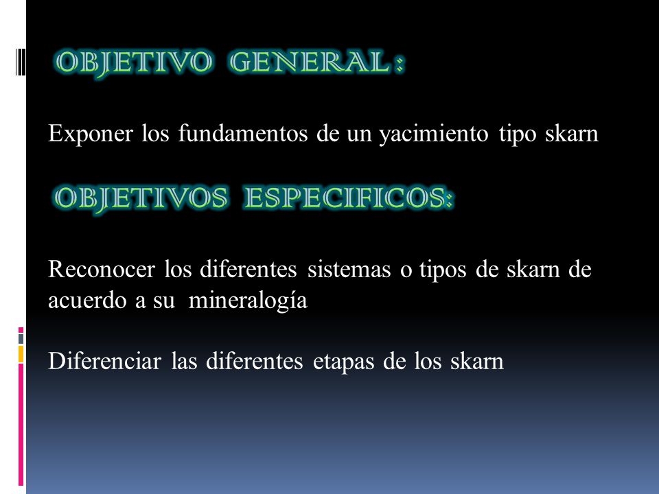 OBJETIVO GENERAL : Exponer los fundamentos de un yacimiento tipo skarn