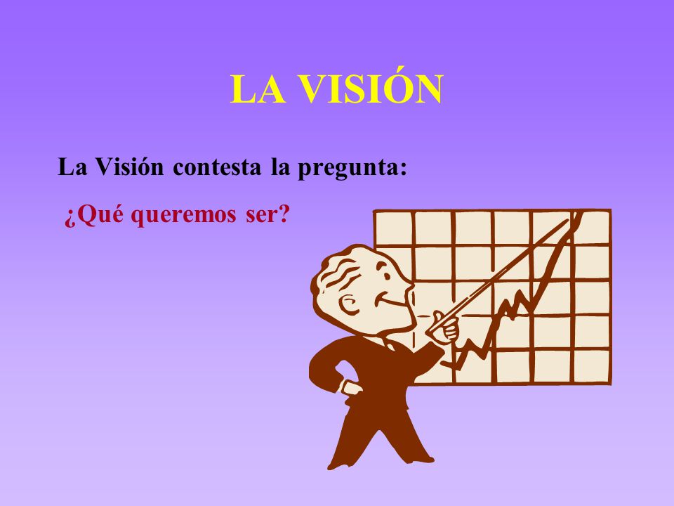 LA VISIÓN La Visión contesta la pregunta: ¿Qué queremos ser