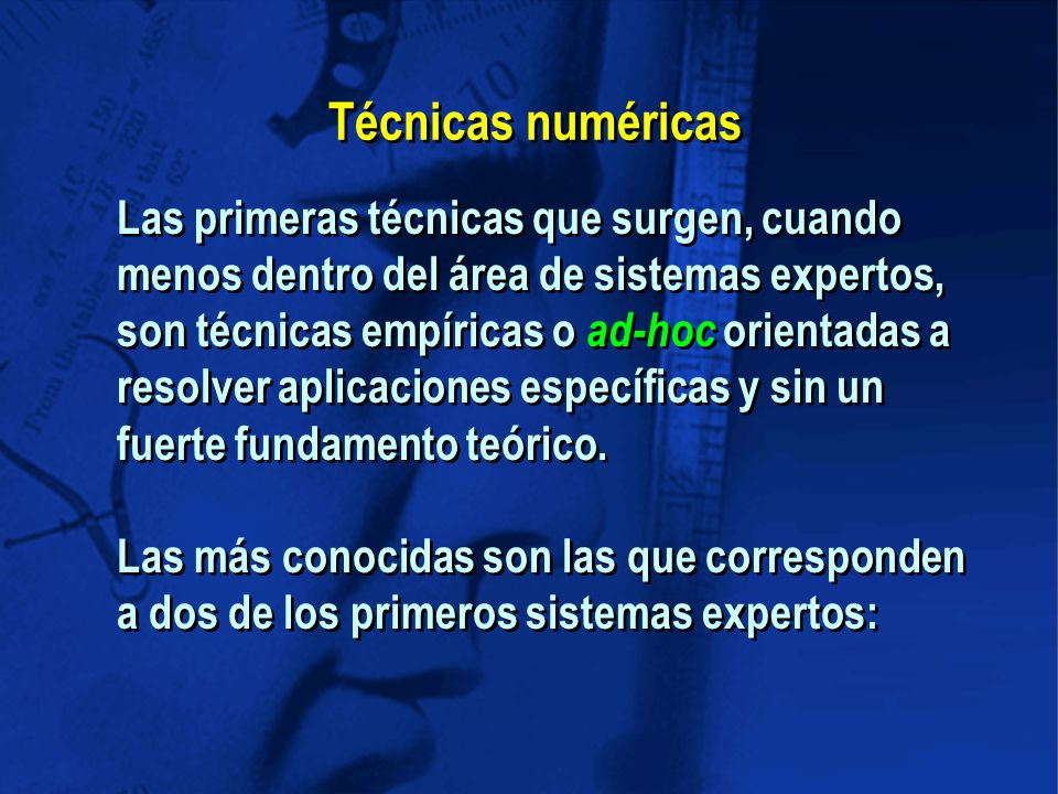 Técnicas numéricas Las primeras técnicas que surgen, cuando menos dentro del área de sistemas expertos, son técnicas empíricas o ad-hoc orientadas a.
