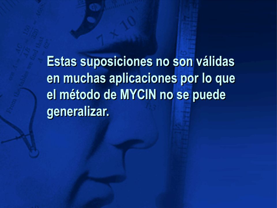 Estas suposiciones no son válidas en muchas aplicaciones por lo que el método de MYCIN no se puede generalizar.