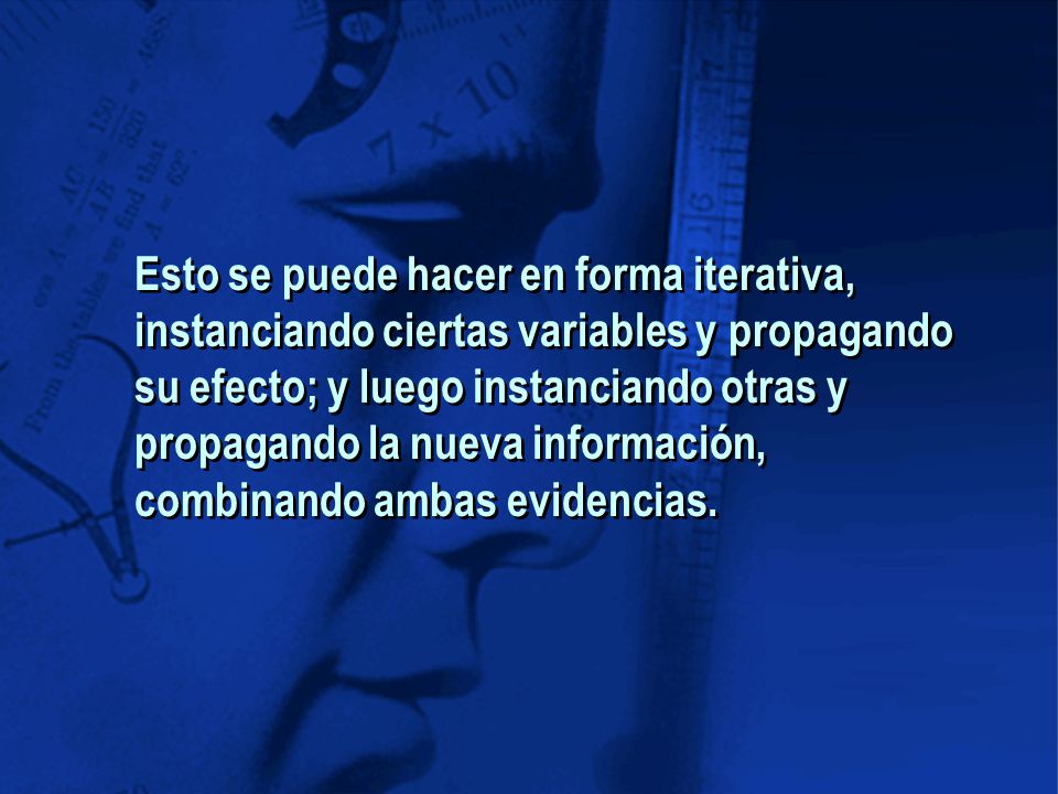 Esto se puede hacer en forma iterativa, instanciando ciertas variables y propagando su efecto; y luego instanciando otras y propagando la nueva información, combinando ambas evidencias.