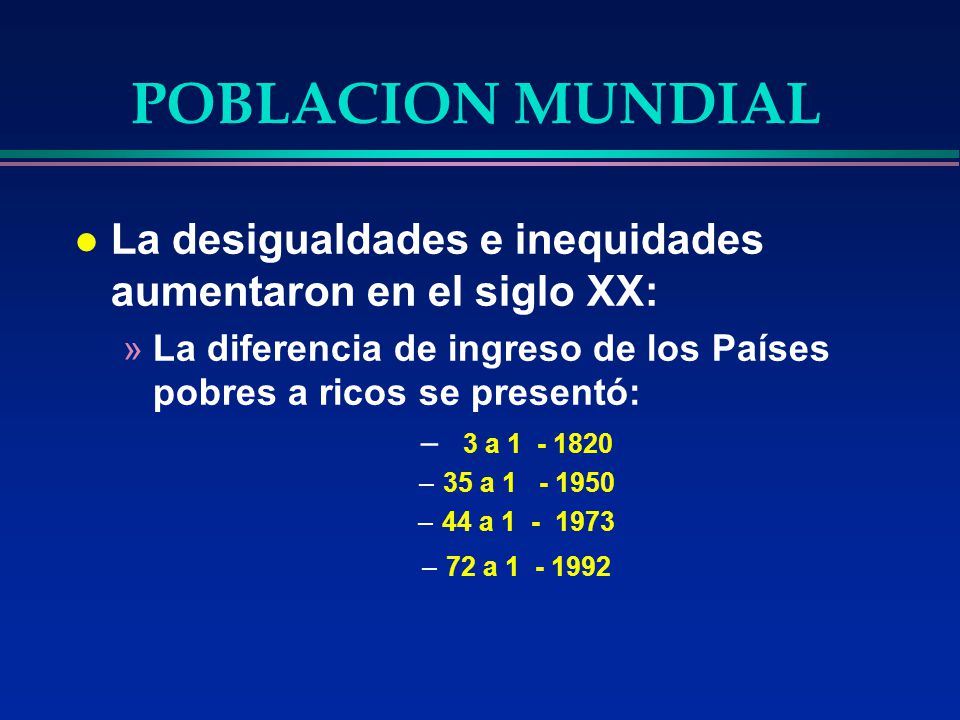 POBLACION MUNDIAL La desigualdades e inequidades aumentaron en el siglo XX: La diferencia de ingreso de los Países pobres a ricos se presentó: