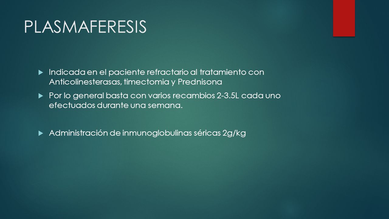 PLASMAFERESIS Indicada en el paciente refractario al tratamiento con Anticolinesterasas, timectomia y Prednisona.