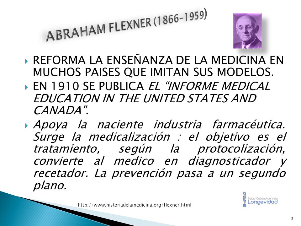 ABRAHAM FLEXNER ( ) REFORMA LA ENSEÑANZA DE LA MEDICINA EN MUCHOS PAISES QUE IMITAN SUS MODELOS.