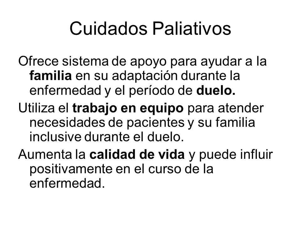 Cuidados Paliativos Ofrece sistema de apoyo para ayudar a la familia en su adaptación durante la enfermedad y el período de duelo.