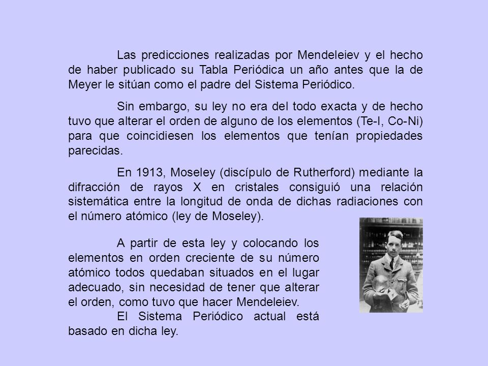 Las predicciones realizadas por Mendeleiev y el hecho de haber publicado su Tabla Periódica un año antes que la de Meyer le sitúan como el padre del Sistema Periódico.