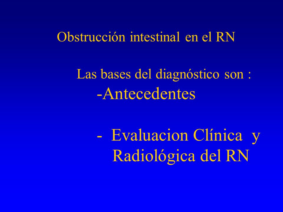 Obstrucción intestinal en el RN Las bases del diagnóstico son : -Antecedentes - Evaluacion Clínica y Radiológica del RN