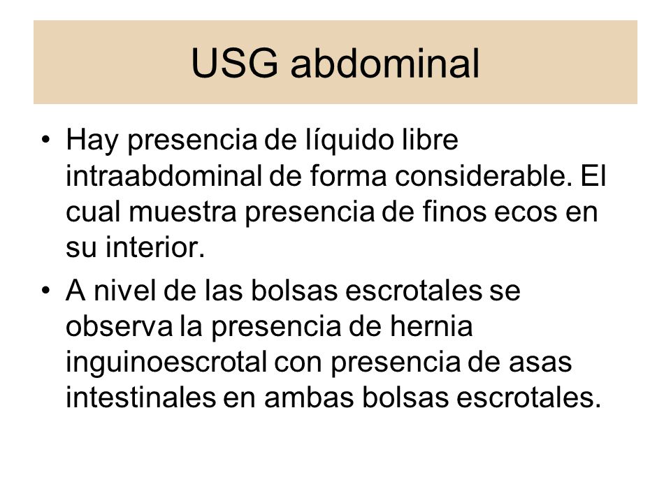 USG abdominal Hay presencia de líquido libre intraabdominal de forma considerable. El cual muestra presencia de finos ecos en su interior.
