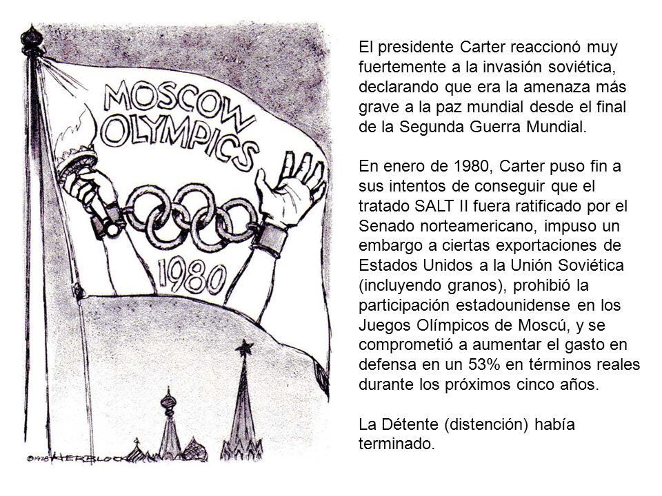 El presidente Carter reaccionó muy fuertemente a la invasión soviética, declarando que era la amenaza más grave a la paz mundial desde el final de la Segunda Guerra Mundial.