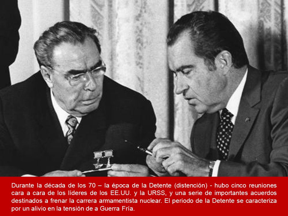 Durante la década de los 70 – la época de la Detente (distención) - hubo cinco reuniones cara a cara de los líderes de los EE.UU.