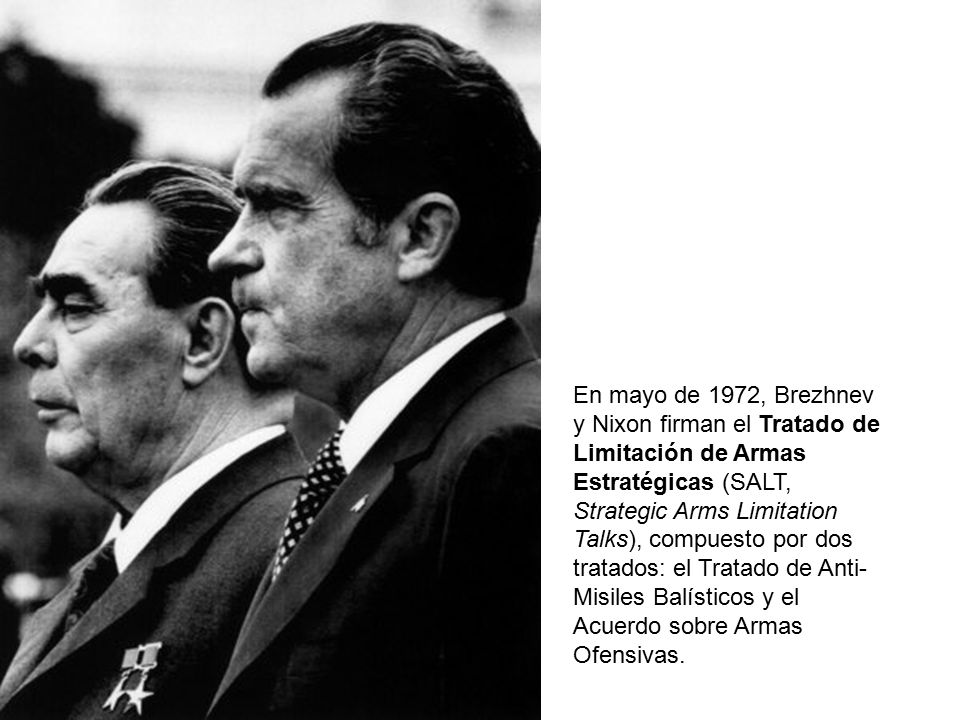 En mayo de 1972, Brezhnev y Nixon firman el Tratado de Limitación de Armas Estratégicas (SALT, Strategic Arms Limitation Talks), compuesto por dos tratados: el Tratado de Anti-Misiles Balísticos y el Acuerdo sobre Armas Ofensivas.