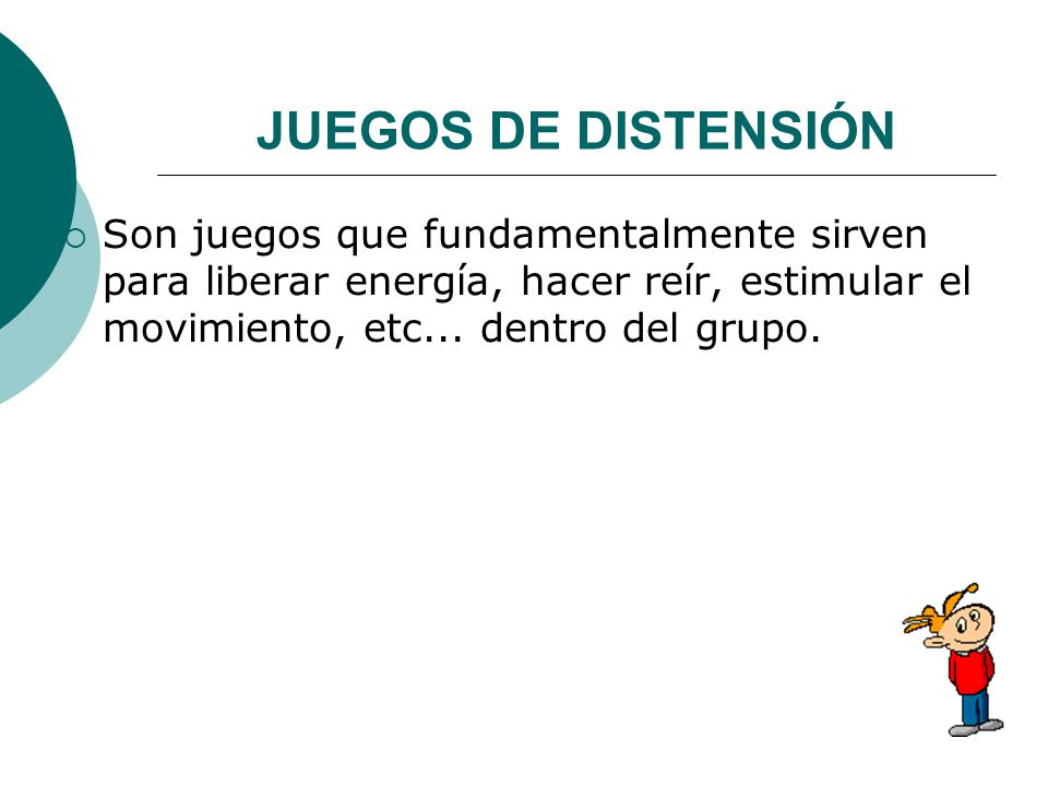 JUEGOS DE DISTENSIÓN Son juegos que fundamentalmente sirven para liberar energía, hacer reír, estimular el movimiento, etc...