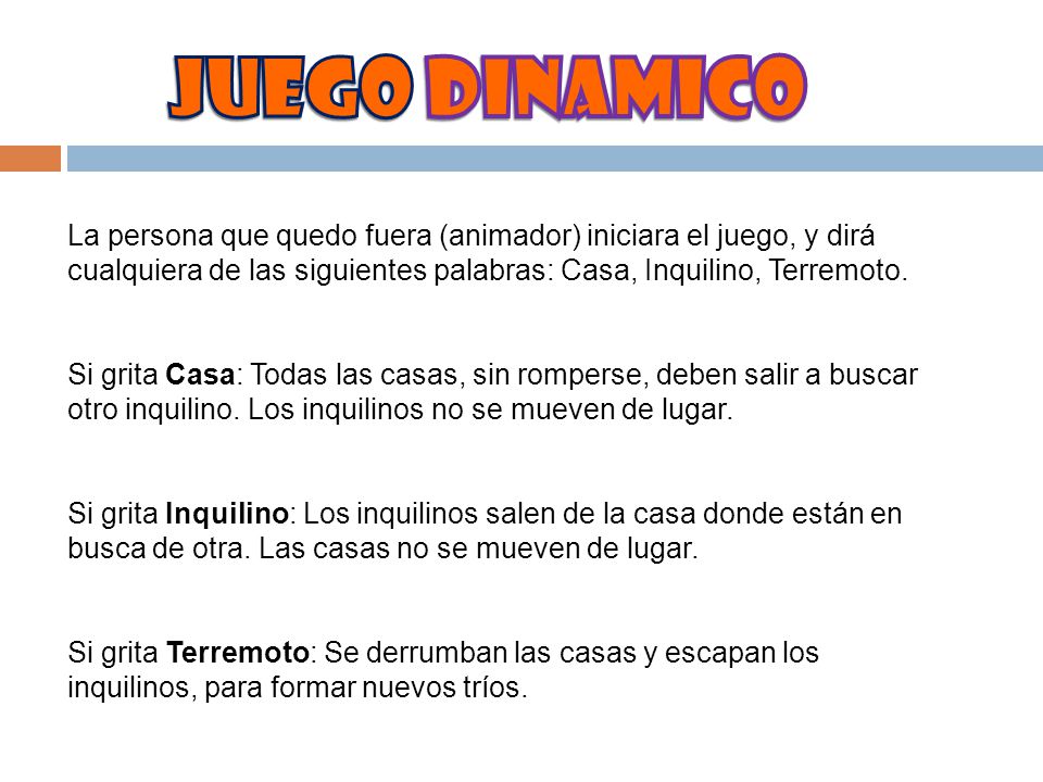 JUEGO DINAMICO La persona que quedo fuera (animador) iniciara el juego, y dirá cualquiera de las siguientes palabras: Casa, Inquilino, Terremoto.