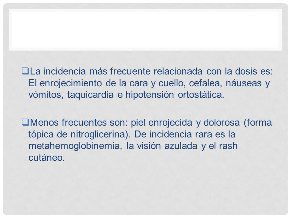 La incidencia más frecuente relacionada con la dosis es: El enrojecimiento de la cara y cuello, cefalea, náuseas y vómitos, taquicardia e hipotensión ortostática.