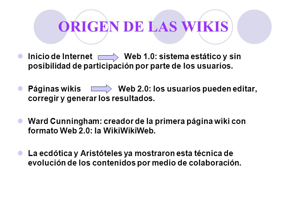 ORIGEN DE LAS WIKIS Inicio de Internet Web 1.0: sistema estático y sin posibilidad de participación por parte de los usuarios.