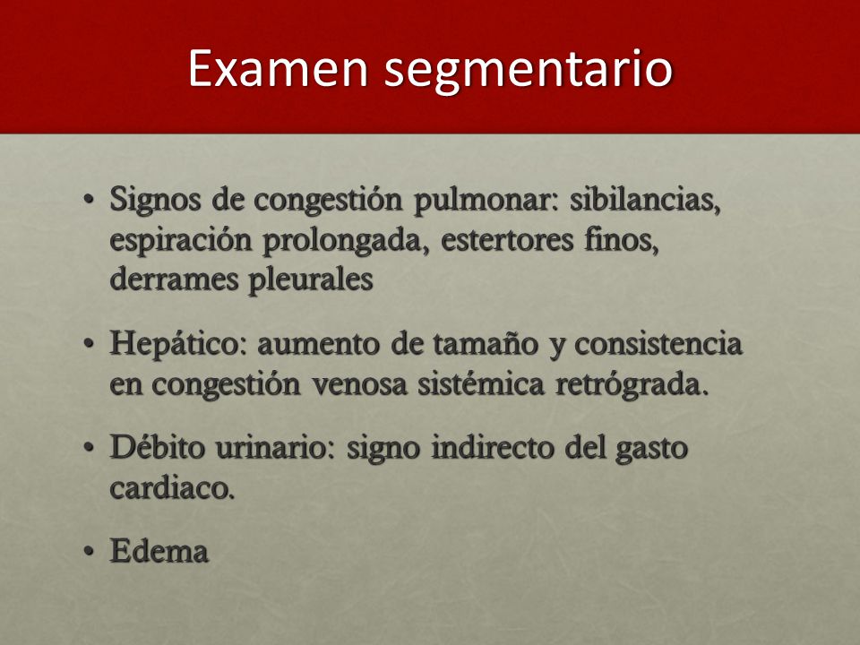 Examen segmentario Signos de congestión pulmonar: sibilancias, espiración prolongada, estertores finos, derrames pleurales.