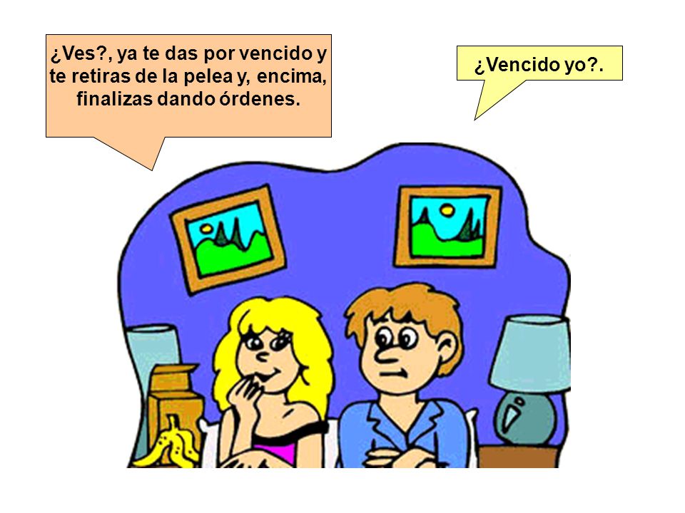 ¿Ves , ya te das por vencido y te retiras de la pelea y, encima, finalizas dando órdenes.
