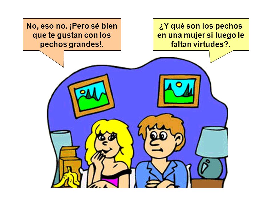 No, eso no. ¡Pero sé bien que te gustan con los pechos grandes!.