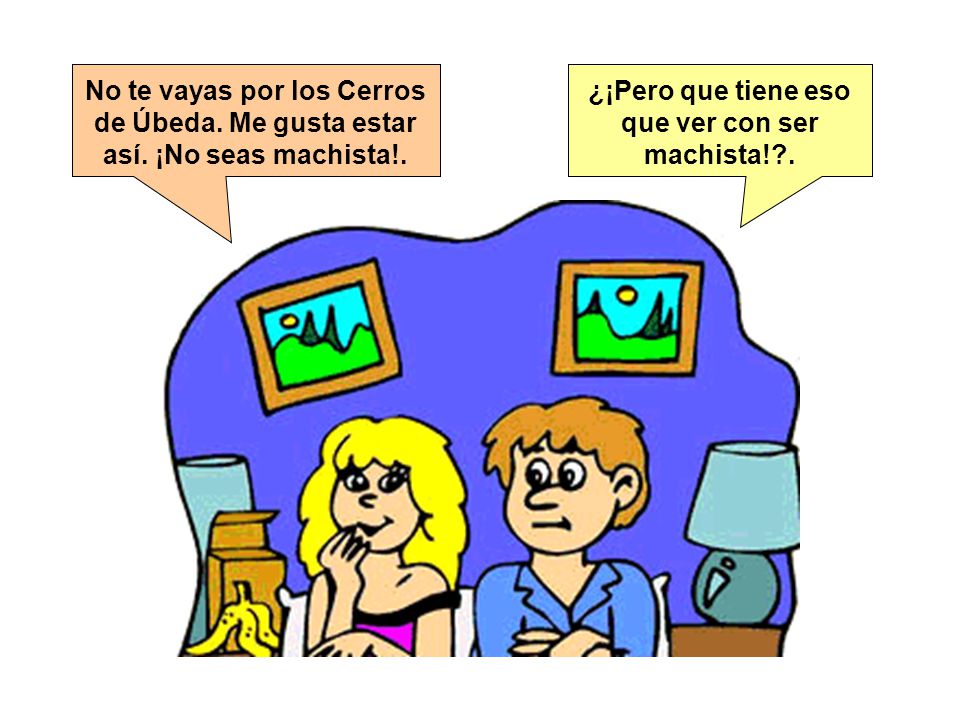 ¿¡Pero que tiene eso que ver con ser machista! .