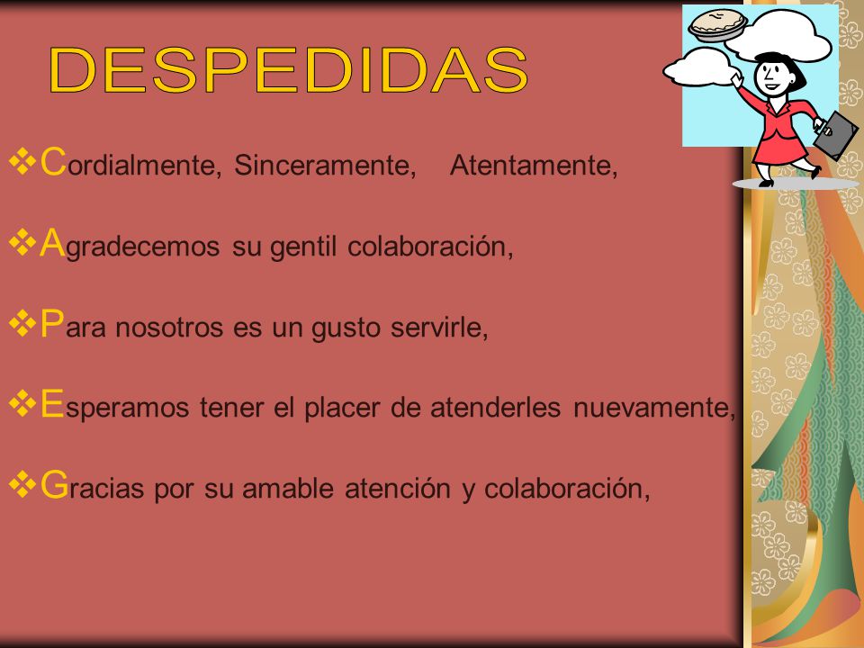 DESPEDIDAS Cordialmente, Sinceramente, Atentamente, Agradecemos su gentil colaboración, Para nosotros es un gusto servirle,