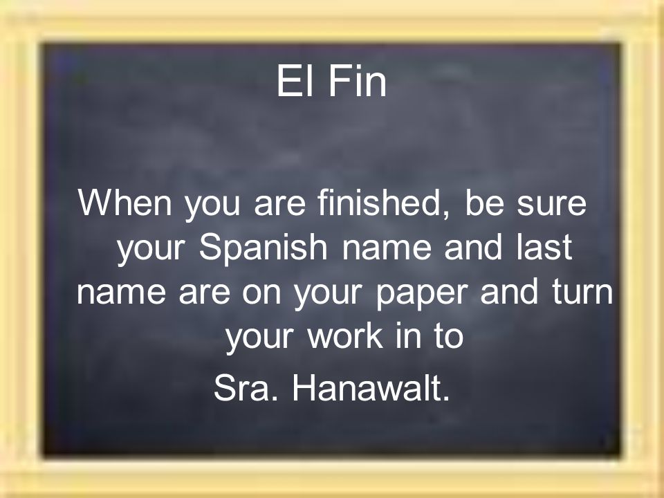 El Fin When you are finished, be sure your Spanish name and last name are on your paper and turn your work in to.