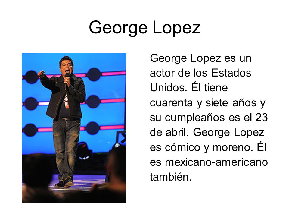 George Lopez George Lopez es un actor de los Estados Unidos. Él tiene