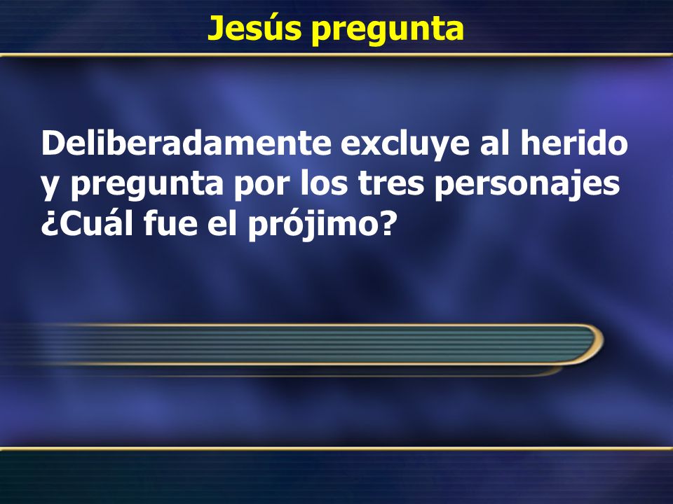 Jesús pregunta Deliberadamente excluye al herido y pregunta por los tres personajes ¿Cuál fue el prójimo