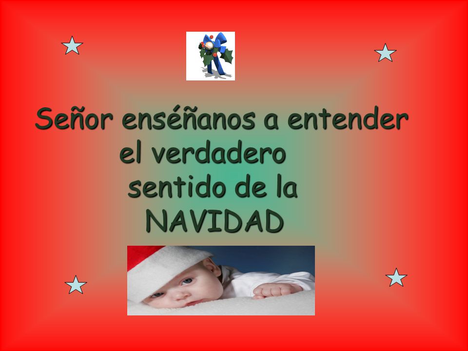 Señor enséñanos a entender el verdadero sentido de la NAVIDAD