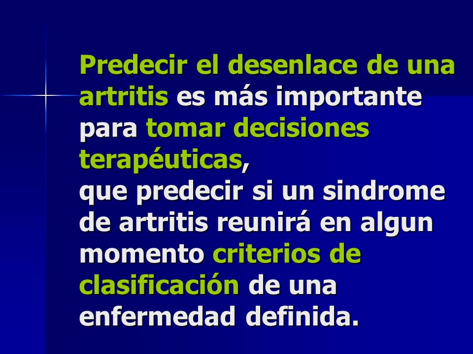 Predecir el desenlace de una artritis es más importante para tomar decisiones terapéuticas, que predecir si un sindrome de artritis reunirá en algun momento criterios de clasificación de una enfermedad definida.