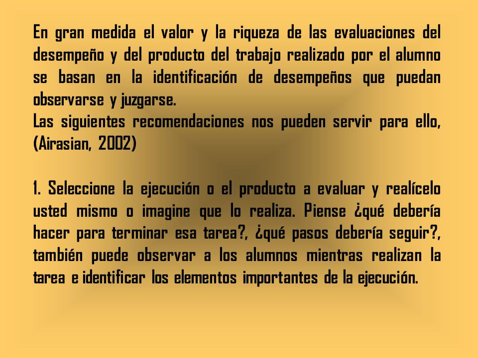 En gran medida el valor y la riqueza de las evaluaciones del desempeño y del producto del trabajo realizado por el alumno se basan en la identificación de desempeños que puedan observarse y juzgarse.