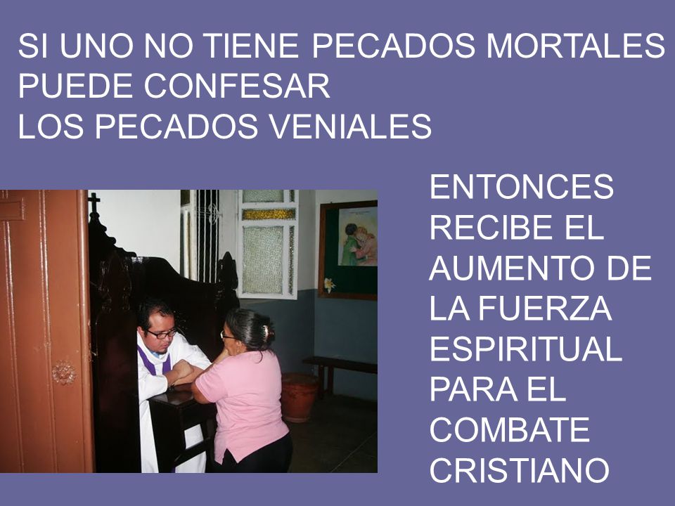SI UNO NO TIENE PECADOS MORTALES PUEDE CONFESAR LOS PECADOS VENIALES